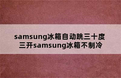 samsung冰箱自动跳三十度 三开samsung冰箱不制冷